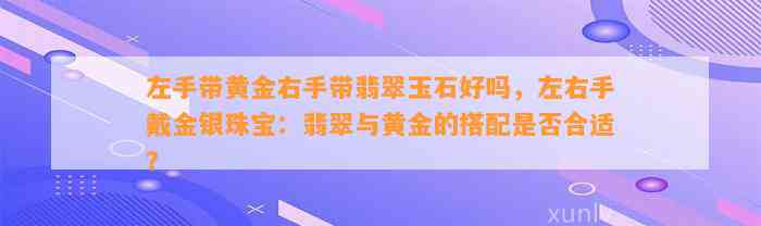 左手带黄金右手带翡翠玉石好吗，左右手戴金银珠宝：翡翠与黄金的搭配是不是合适？