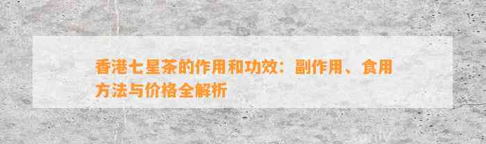 香港七星茶的作用和功效：副作用、食用方法与价格全解析