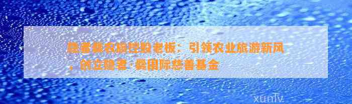 隐者爨农旅控股老板：引领农业旅游新风，创立隐者·爨国际慈善基金