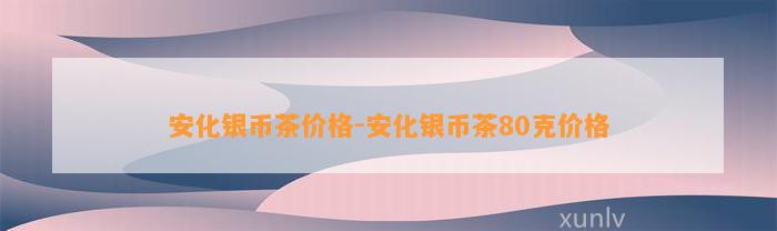 安化银币茶价格-安化银币茶80克价格