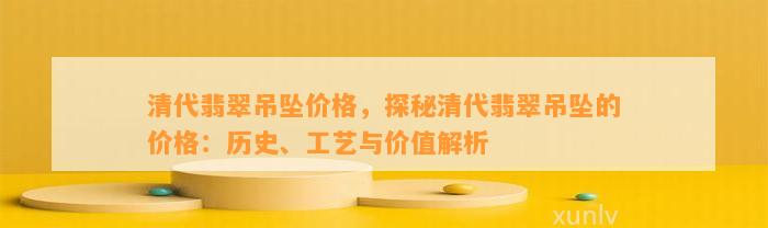 清代翡翠吊坠价格，探秘清代翡翠吊坠的价格：历史、工艺与价值解析