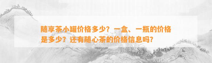 随享茶小罐价格多少？一盒、一瓶的价格是多少？还有随心茶的价格信息吗？