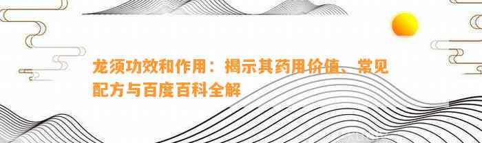 龙须功效和作用：揭示其药用价值、常见配方与百度百科全解