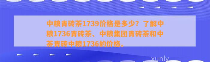 中粮青砖茶1739价格是多少？熟悉中粮1736青砖茶、中粮集团青砖茶和中茶青砖中粮1736的价格。