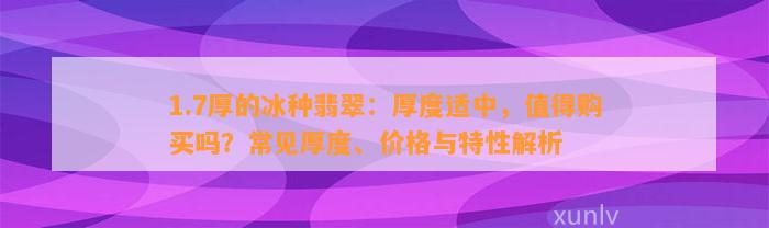 1.7厚的冰种翡翠：厚度适中，值得购买吗？常见厚度、价格与特性解析