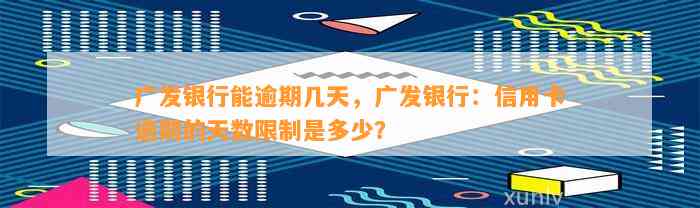 广发银行能逾期几天，广发银行：信用卡逾期的天数限制是多少？