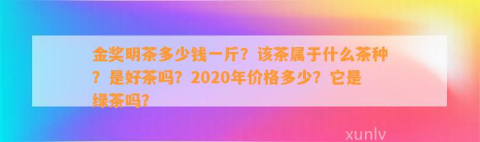 金奖明茶多少钱一斤？该茶属于什么茶种？是好茶吗？2020年价格多少？它是绿茶吗？