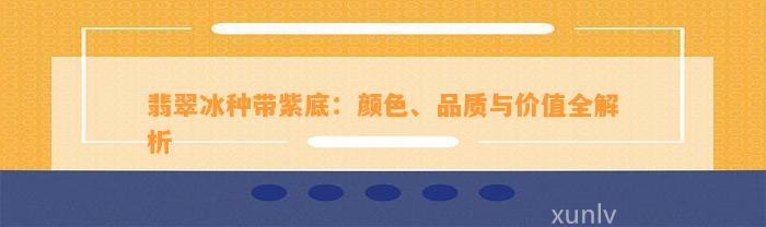 翡翠冰种带紫底：颜色、品质与价值全解析