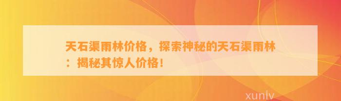 天石渠雨林价格，探索神秘的天石渠雨林：揭秘其惊人价格！