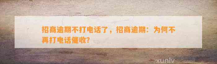 招商逾期不打电话了，招商逾期：为何不再打电话催收？