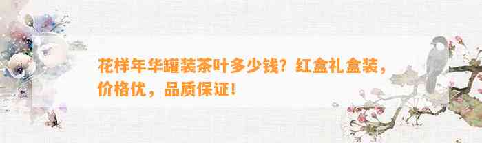 花样年华罐装茶叶多少钱？红盒礼盒装，价格优，品质保证！