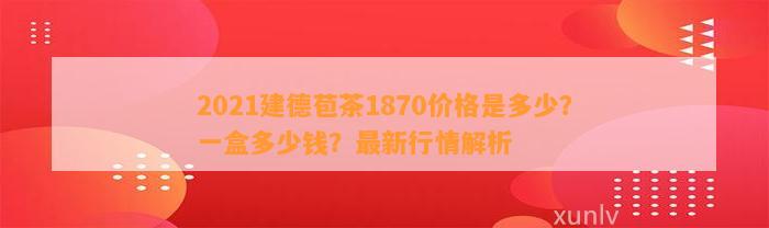 2021建德苞茶1870价格是多少？一盒多少钱？最新行情解析