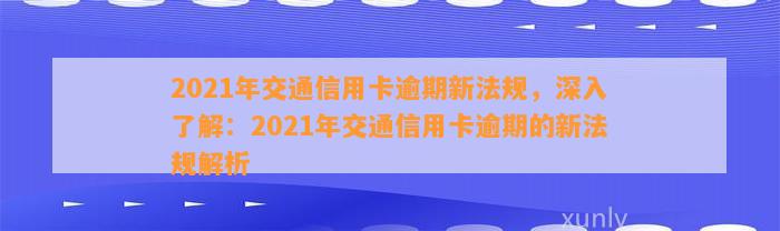 2021年交通信用卡逾期新法规，深入了解：2021年交通信用卡逾期的新法规解析