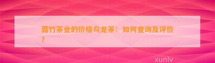 露竹茶业的价格乌龙茶：怎样查询及评价？