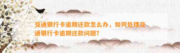 交通银行卡逾期还款怎么办，如何处理交通银行卡逾期还款问题？