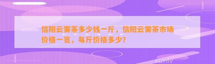 信阳云雾茶多少钱一斤，信阳云雾茶市场价格一览，每斤价格多少？