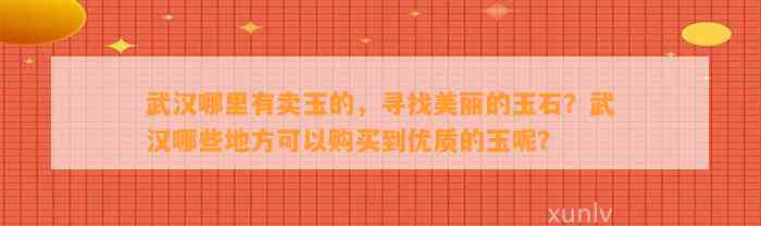 武汉哪里有卖玉的，寻找美丽的玉石？武汉哪些地方可以购买到优质的玉呢？