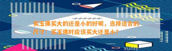 买玉佛买大的还是小的好呢，选择适合的尺寸：买玉佛时应买大还是小？