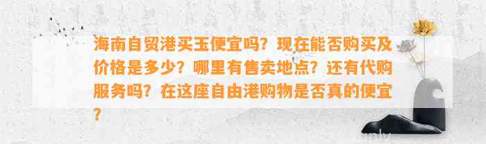 海南自贸港买玉便宜吗？现在能否购买及价格是多少？哪里有售卖地点？还有代购服务吗？在这座自由港购物是不是真的便宜？