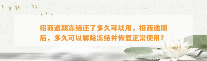 招商逾期冻结还了多久可以用，招商逾期后，多久可以解除冻结并恢复正常使用？