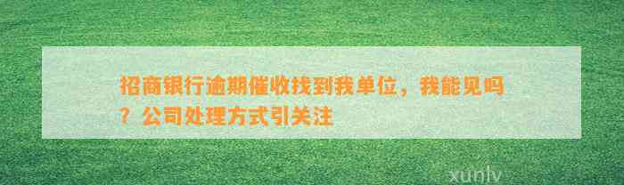 招商银行逾期催收找到我单位，我能见吗？公司处理方式引关注