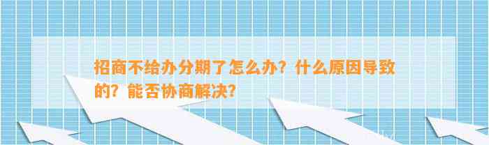 招商不给办分期了怎么办？什么原因导致的？能否协商解决？