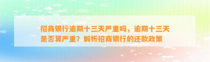 招商银行逾期十三天严重吗，逾期十三天是否算严重？解析招商银行的还款政策