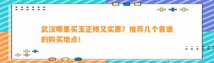 武汉哪里买玉正规又实惠？推荐几个靠谱的购买地点！