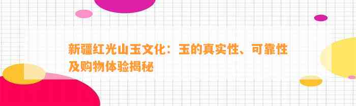 新疆红光山玉文化：玉的真实性、可靠性及购物体验揭秘