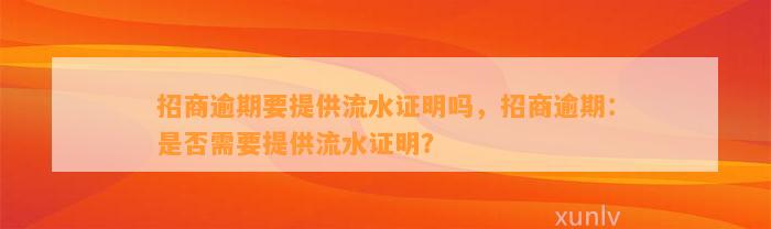 招商逾期要提供流水证明吗，招商逾期：是否需要提供流水证明？