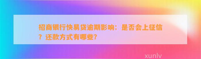 招商银行快易贷逾期影响：是否会上征信？还款方式有哪些？