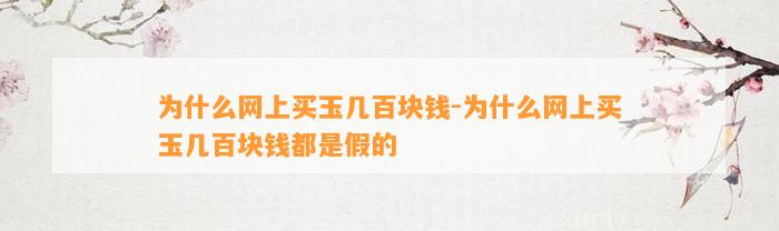 为什么网上买玉几百块钱-为什么网上买玉几百块钱都是假的