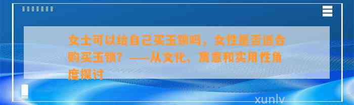 女士可以给本人买玉锁吗，女性是不是适合购买玉锁？——从文化、寓意和实用性角度探讨