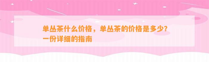 单丛茶什么价格，单丛茶的价格是多少？一份详细的指南