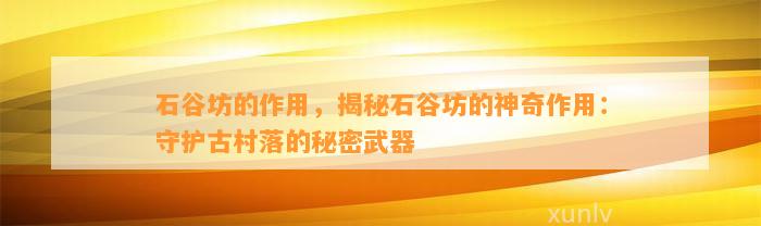 石谷坊的作用，揭秘石谷坊的神奇作用：守护古村落的秘密武器