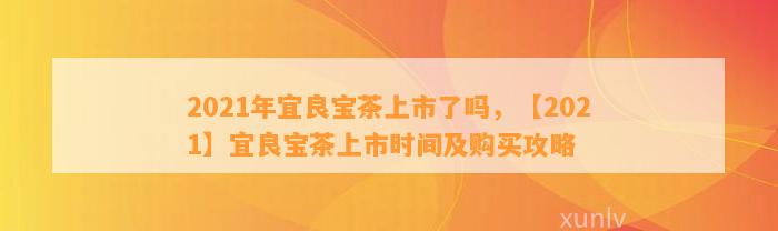 2021年宜良宝茶上市了吗，【2021】宜良宝茶上市时间及购买攻略