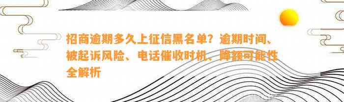 招商逾期多久上征信黑名单？逾期时间、被起诉风险、电话催收时机、降额可能性全解析