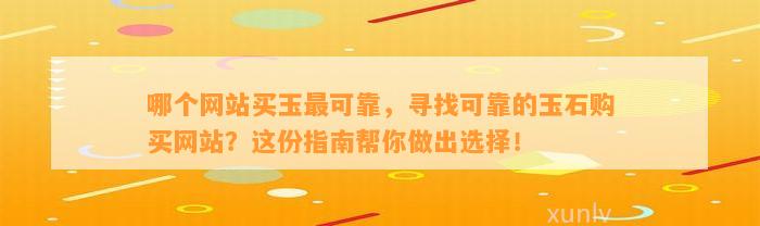 哪个网站买玉最可靠，寻找可靠的玉石购买网站？这份指南帮你做出选择！