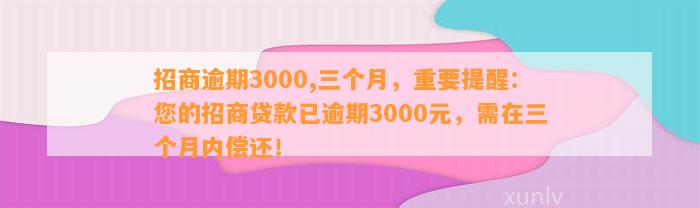 招商逾期3000,三个月，重要提醒：您的招商贷款已逾期3000元，需在三个月内偿还！