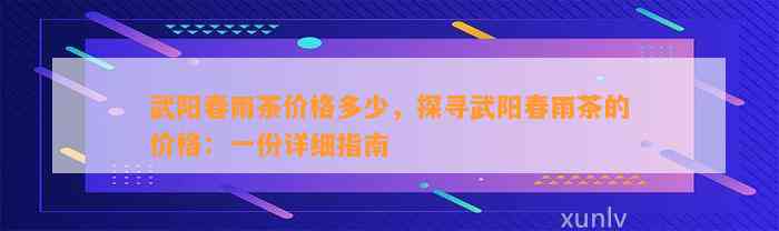 武阳春雨茶价格多少，探寻武阳春雨茶的价格：一份详细指南