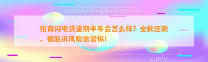 招商闪电贷逾期半年会怎么样？全款还款、被起诉风险需警惕！