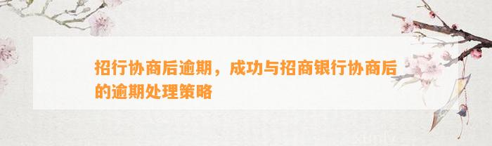 招行协商后逾期，成功与招商银行协商后的逾期处理策略