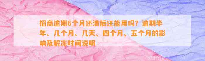 招商逾期6个月还清后还能用吗？逾期半年、几个月、几天、四个月、五个月的影响及解冻时间说明