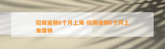 招商逾期6个月上海-招商逾期6个月上海律师