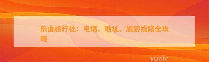 乐山旅行社：电话、地址、旅游线路全攻略