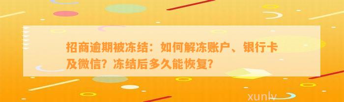 招商逾期被冻结：如何解冻账户、银行卡及微信？冻结后多久能恢复？