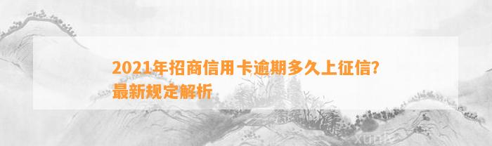 2021年招商信用卡逾期多久上征信？最新规定解析