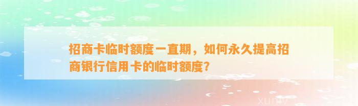 招商卡临时额度一直期，如何永久提高招商银行信用卡的临时额度？