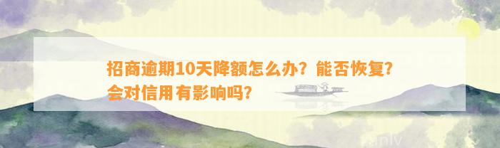 招商逾期10天降额怎么办？能否恢复？会对信用有影响吗？