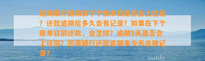 招商银行逾期到下个账单日是否会上征信？还款逾期后多久会有记录？如果在下个账单日前还款，会怎样？逾期1天是否会上征信？招商银行还款逾期多少天会被记录？